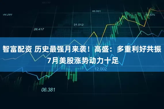 智富配资 历史最强月来袭！高盛：多重利好共振 7月美股涨势动力十足