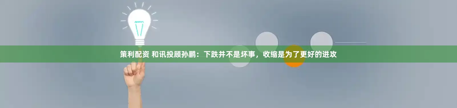 策利配资 和讯投顾孙鹏：下跌并不是坏事，收缩是为了更好的进攻