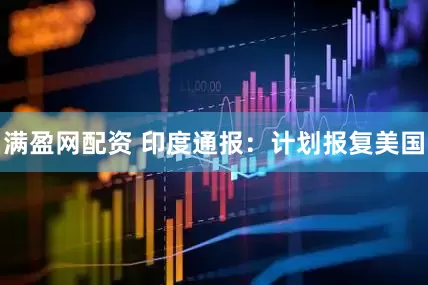 满盈网配资 印度通报:计划报复美国