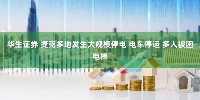 华生证券 捷克多地发生大规模停电 电车停运 多人被困电梯