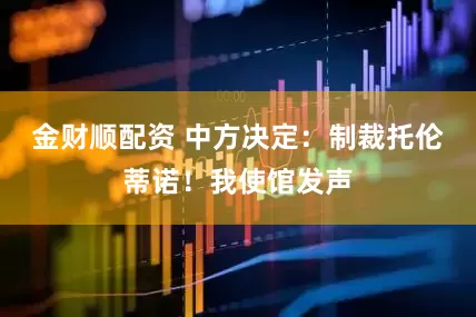 金财顺配资 中方决定：制裁托伦蒂诺！我使馆发声