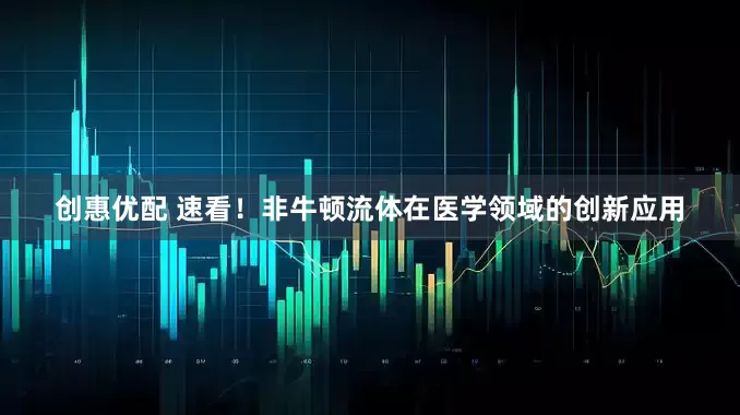 创惠优配 速看！非牛顿流体在医学领域的创新应用