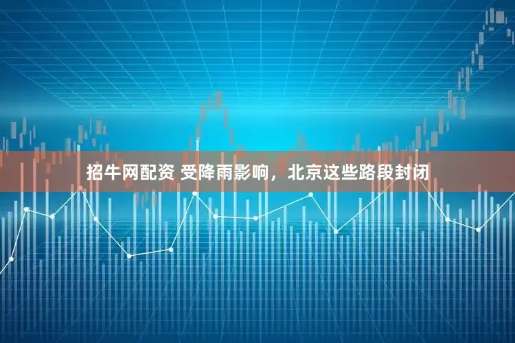 招牛网配资 受降雨影响，北京这些路段封闭