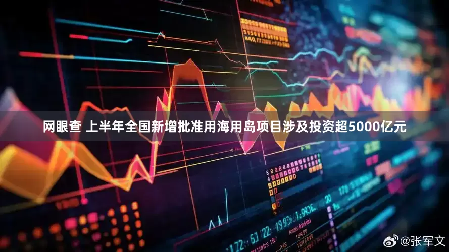 网眼查 上半年全国新增批准用海用岛项目涉及投资超5000亿元