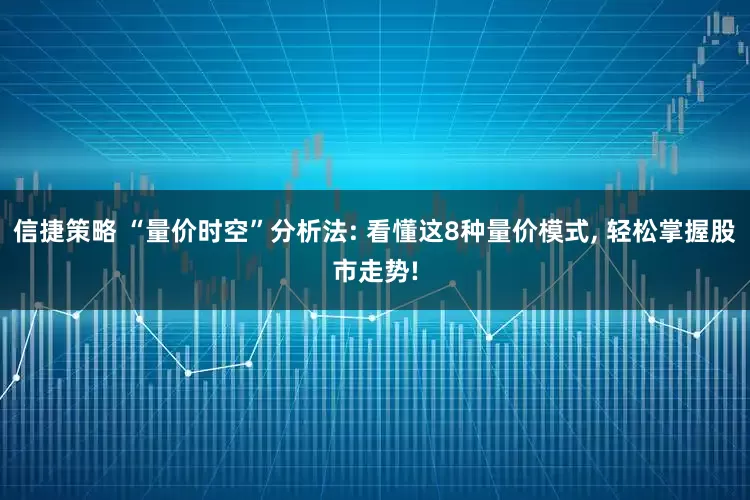 信捷策略 “量价时空”分析法: 看懂这8种量价模式, 轻松掌握股市走势!