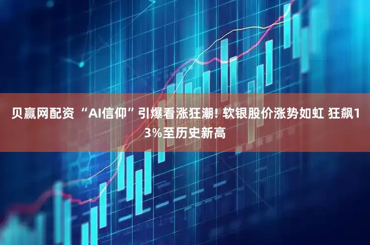 贝赢网配资 “AI信仰”引爆看涨狂潮! 软银股价涨势如虹 狂飙13%至历史新高