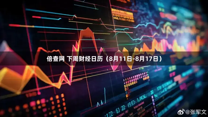 倍查网 下周财经日历（8月11日-8月17日）