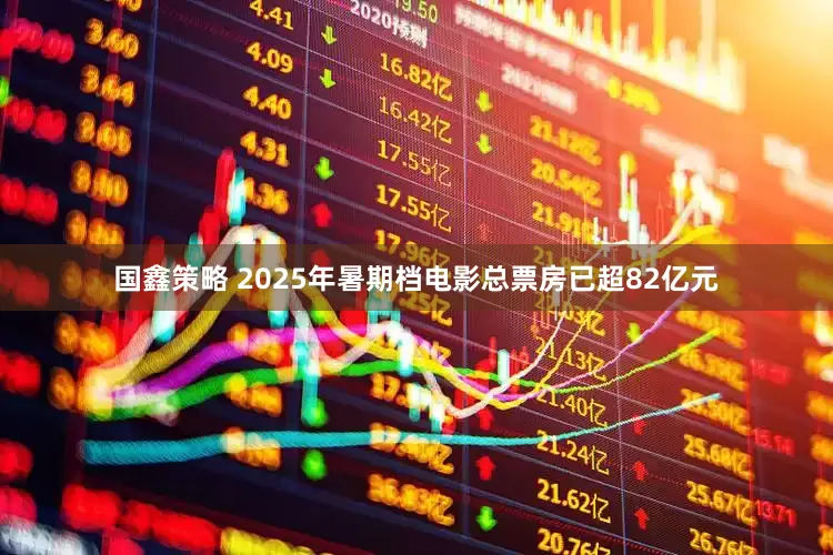 国鑫策略 2025年暑期档电影总票房已超82亿元