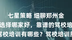 七星策略 细聊郑州金水区驾校选择哪家好，靠谱的驾校培训有哪些？驾校培训服务可靠