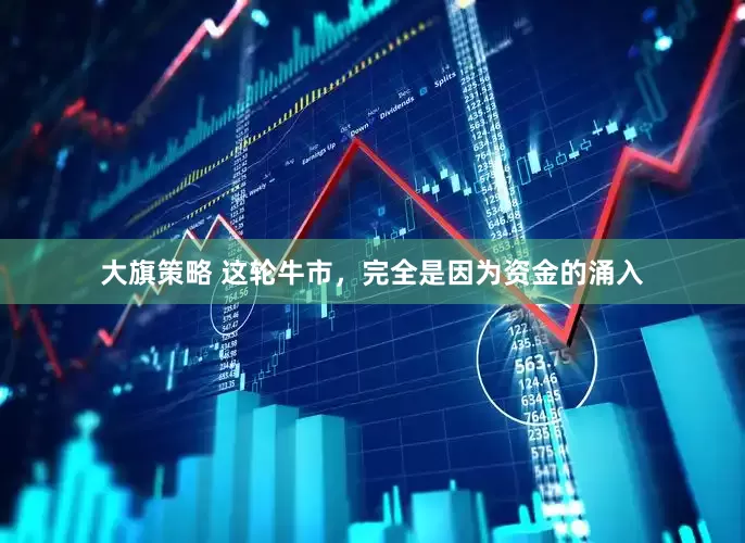 大旗策略 这轮牛市，完全是因为资金的涌入