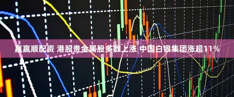 赢赢顺配资 港股贵金属股多数上涨 中国白银集团涨超11%