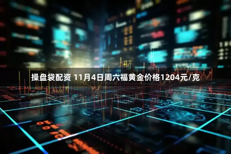 操盘袋配资 11月4日周六福黄金价格1204元/克