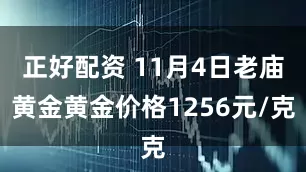 正好配资 11月4日老庙黄金黄金价格1256元/克