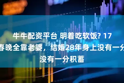 牛牛配资平台 明着吃软饭? 17次上春晚全靠老婆，结婚28年身上没有一分积蓄