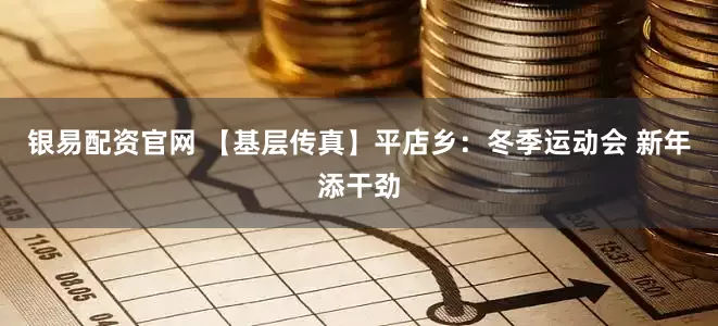 银易配资官网 【基层传真】平店乡:冬季运动会 新年添干劲