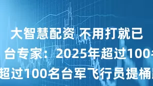 大智慧配资 不用打就已经崩了?台专家:2025年超过100名台军飞行员提桶跑路
