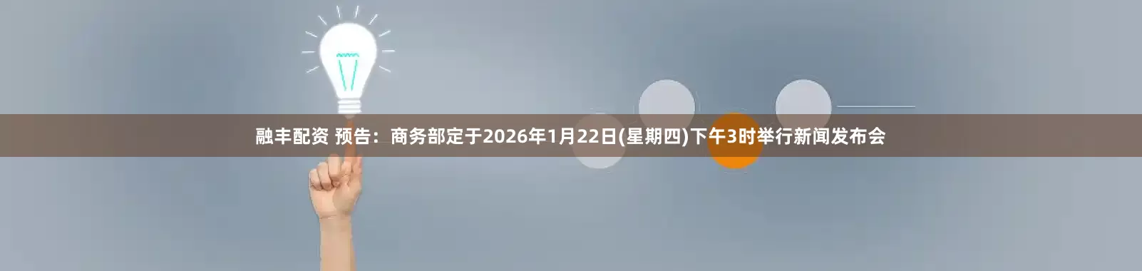 融丰配资 预告：商务部定于2026年1月22日(星期四)下午3时举行新闻发布会